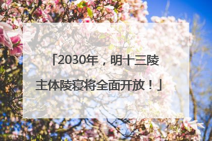 2030年，明十三陵主体陵寝将全面开放！