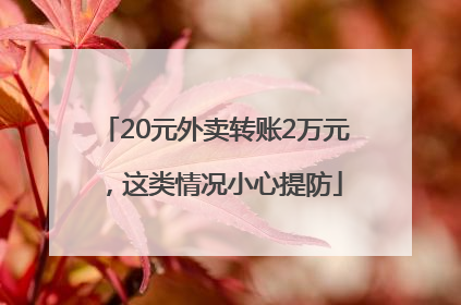 20元外卖转账2万元，这类情况小心提防