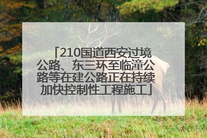 210国道西安过境公路、东三环至临潼公路等在建公路正在持续加快控制性工程施工