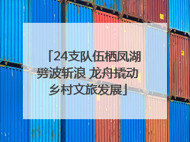 24支队伍栖凤湖劈波斩浪 龙舟撬动乡村文旅发展