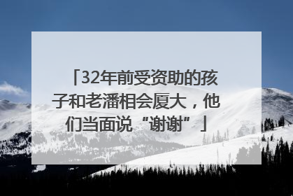 32年前受资助的孩子和老潘相会厦大，他们当面说“谢谢”
