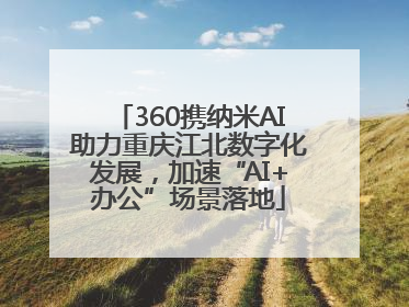 360携纳米AI助力重庆江北数字化发展，加速“AI+办公”场景落地