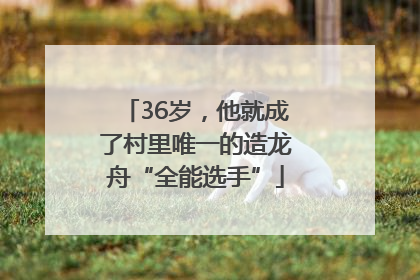 36岁，他就成了村里唯一的造龙舟“全能选手”