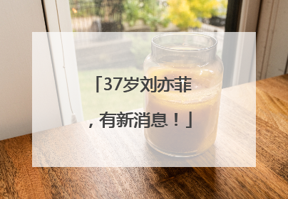 37岁刘亦菲，有新消息！