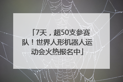 7天，超50支参赛队！世界人形机器人运动会火热报名中