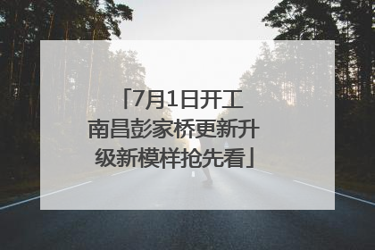 7月1日开工 南昌彭家桥更新升级新模样抢先看