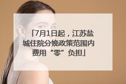 7月1日起，江苏盐城住院分娩政策范围内费用“零”负担