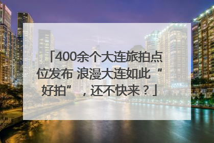 400余个大连旅拍点位发布 浪漫大连如此“好拍”，还不快来？