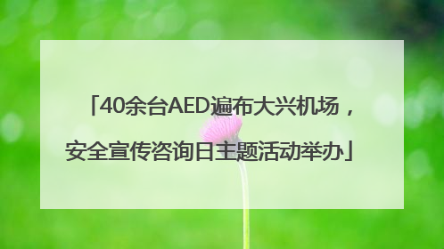 40余台AED遍布大兴机场，安全宣传咨询日主题活动举办
