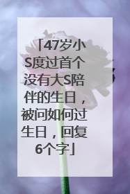 47岁小S度过首个没有大S陪伴的生日，被问如何过生日，回复6个字