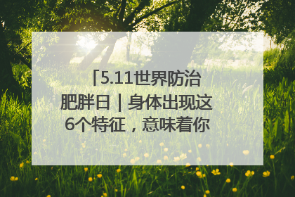 5.11世界防治肥胖日｜身体出现这6个特征，意味着你正在悄悄变瘦……