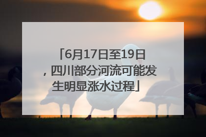 6月17日至19日，四川部分河流可能发生明显涨水过程