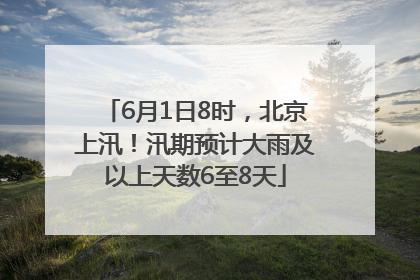 6月1日8时，北京上汛！汛期预计大雨及以上天数6至8天