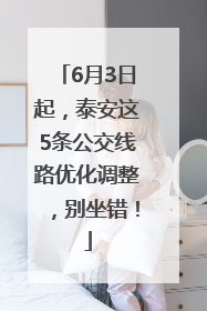 6月3日起，泰安这5条公交线路优化调整，别坐错！