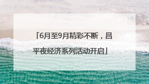 6月至9月精彩不断，昌平夜经济系列活动开启