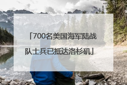 700名美国海军陆战队士兵已抵达洛杉矶