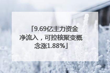 9.69亿主力资金净流入，可控核聚变概念涨1.88%
