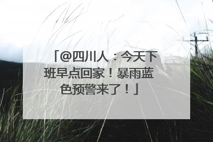@四川人：今天下班早点回家！暴雨蓝色预警来了！