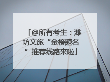 @所有考生：潍坊文旅“金榜题名”推荐线路来啦
