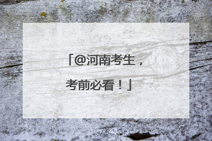 @河南考生，考前必看！