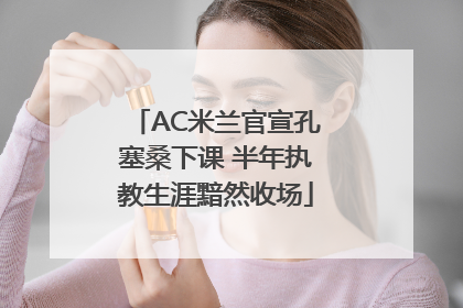 AC米兰官宣孔塞桑下课 半年执教生涯黯然收场