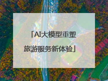 AI大模型重塑旅游服务新体验