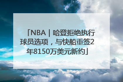 NBA｜哈登拒绝执行球员选项，与快船重签2年8150万美元新约