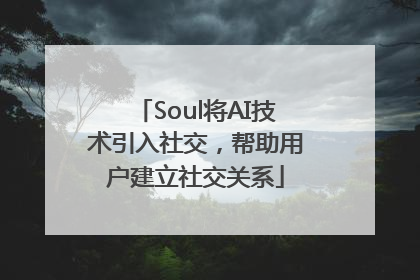 Soul将AI技术引入社交，帮助用户建立社交关系