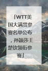 WTT美国大满贯参赛名单公布，孙颖莎王楚钦领衔参赛