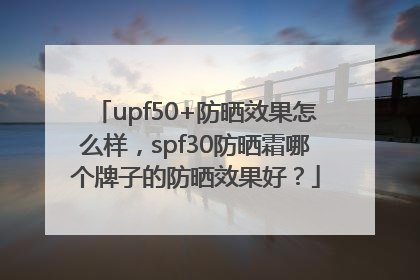 upf50+防晒效果怎么样，spf30防晒霜哪个牌子的防晒效果好？